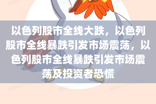 以色列股市全线大跌，以色列股市全线暴跌引发市场震荡，以色列股市全线暴跌引发市场震荡及投资者恐慌