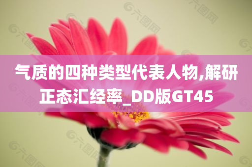 气质的四种类型代表人物,解研正态汇经率_DD版GT45