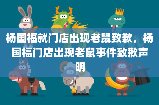 杨国福就门店出现老鼠致歉，杨国福门店出现老鼠事件致歉声明