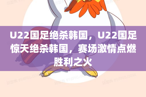 U22国足绝杀韩国，U22国足惊天绝杀韩国，赛场激情点燃胜利之火，U22国足惊天绝杀韩国，胜利之火点燃赛场激情