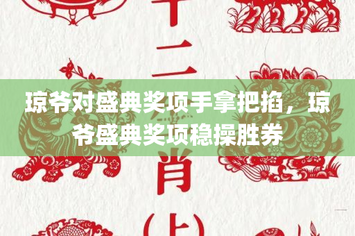 琼爷对盛典奖项手拿把掐，琼爷盛典奖项稳操胜券，琼爷盛典奖项稳操胜券，荣誉尽在掌握