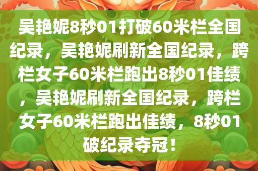 吴艳妮8秒01打破60米栏全国纪录，吴艳妮刷新全国纪录，跨栏女子60米栏跑出8秒01佳绩，吴艳妮刷新全国纪录，跨栏女子60米栏跑出佳绩，8秒01破纪录夺冠！