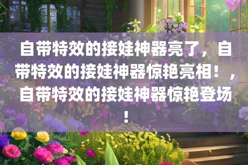 自带特效的接娃神器亮了，自带特效的接娃神器惊艳亮相！，自带特效的接娃神器惊艳登场！