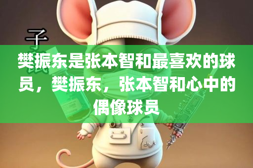 樊振东是张本智和最喜欢的球员，樊振东，张本智和心中的偶像球员