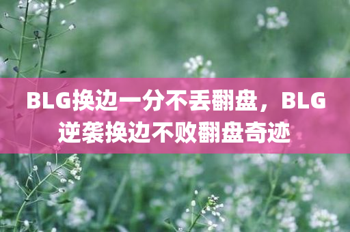 BLG换边一分不丢翻盘，BLG逆袭换边不败翻盘奇迹