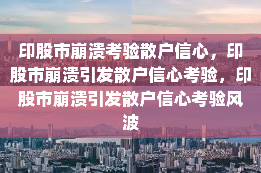 印股市崩溃考验散户信心，印股市崩溃引发散户信心考验，印股市崩溃引发散户信心考验风波