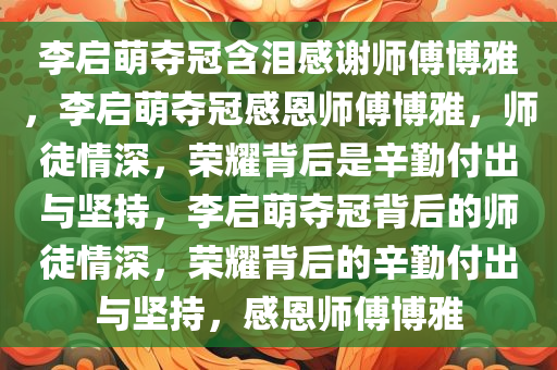 李启萌夺冠含泪感谢师傅博雅，李启萌夺冠感恩师傅博雅，师徒情深，荣耀背后是辛勤付出与坚持，李启萌夺冠背后的师徒情深，荣耀背后的辛勤付出与坚持，感恩师傅博雅
