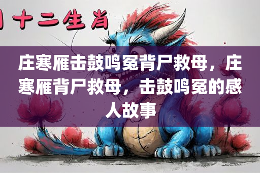 庄寒雁击鼓鸣冤背尸救母，庄寒雁背尸救母，击鼓鸣冤的感人故事