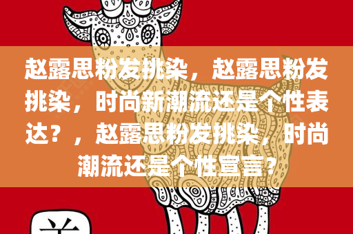 赵露思粉发挑染，赵露思粉发挑染，时尚新潮流还是个性表达？，赵露思粉发挑染，时尚潮流还是个性宣言？