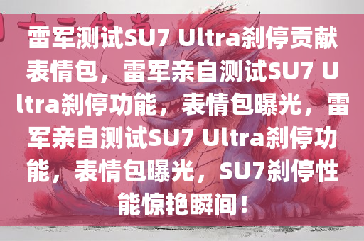 雷军测试SU7 Ultra刹停贡献表情包，雷军亲自测试SU7 Ultra刹停功能，表情包曝光，雷军亲自测试SU7 Ultra刹停功能，表情包曝光，SU7刹停性能惊艳瞬间！