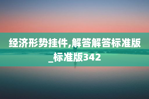 经济形势挂件,解答解答标准版_标准版342