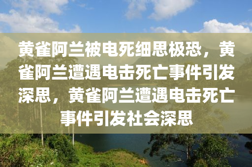 黄雀阿兰被电死细思极恐，黄雀阿兰遭遇电击死亡事件引发深思，黄雀阿兰遭遇电击死亡事件引发社会深思