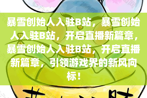 暴雪创始人入驻B站，暴雪创始人入驻B站，开启直播新篇章，暴雪创始人入驻B站，开启直播新篇章，引领游戏界的新风向标！
