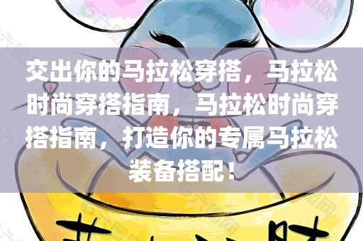 交出你的马拉松穿搭，马拉松时尚穿搭指南，马拉松时尚穿搭指南，打造你的专属马拉松装备搭配！