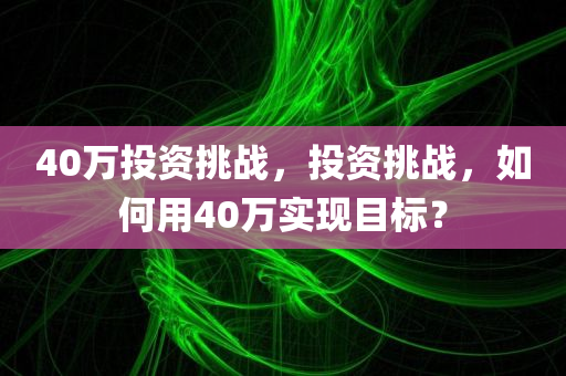 40万投资挑战，投资挑战，如何用40万实现目标？