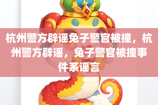 杭州警方辟谣兔子警官被撞，杭州警方辟谣，兔子警官被撞事件系谣言