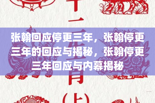 张翰回应停更三年，张翰停更三年的回应与揭秘，张翰停更三年回应与内幕揭秘