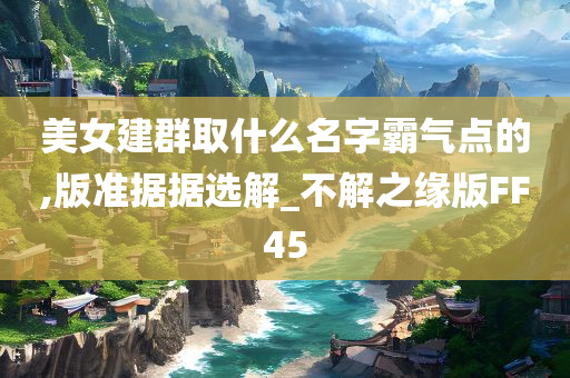 美女建群取什么名字霸气点的,版准据据选解_不解之缘版FF45