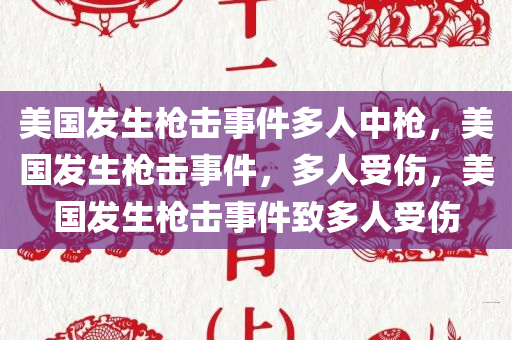美国发生枪击事件多人中枪，美国发生枪击事件，多人受伤，美国发生枪击事件致多人受伤