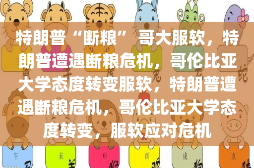 特朗普“断粮” 哥大服软，特朗普遭遇断粮危机，哥伦比亚大学态度转变服软，特朗普遭遇断粮危机，哥伦比亚大学态度转变，服软应对危机