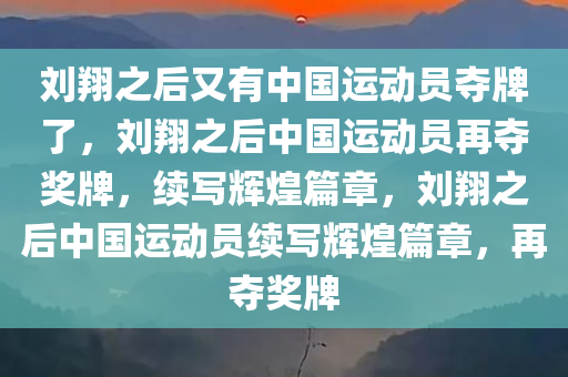 刘翔之后又有中国运动员夺牌了，刘翔之后中国运动员再夺奖牌，续写辉煌篇章，刘翔之后中国运动员续写辉煌篇章，再夺奖牌