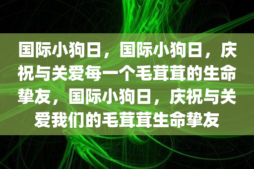 国际小狗日，国际小狗日，庆祝与关爱每一个毛茸茸的生命挚友，国际小狗日，庆祝与关爱我们的毛茸茸生命挚友