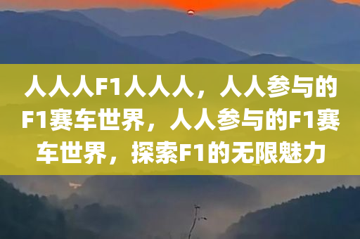 人人人F1人人人，人人参与的F1赛车世界，人人参与的F1赛车世界，探索F1的无限魅力
