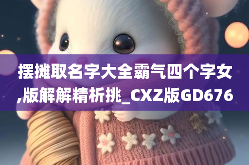 摆摊取名字大全霸气四个字女,版解解精析挑_CXZ版GD676