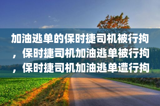 加油逃单的保时捷司机被行拘，保时捷司机加油逃单被行拘，保时捷司机加油逃单遭行拘