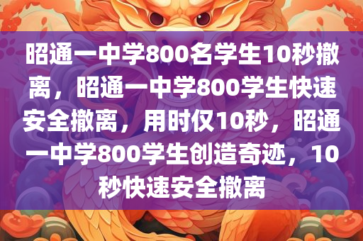 昭通一中学800名学生10秒撤离，昭通一中学800学生快速安全撤离，用时仅10秒，昭通一中学800学生创造奇迹，10秒快速安全撤离
