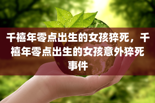 千禧年零点出生的女孩猝死，千禧年零点出生的女孩意外猝死事件