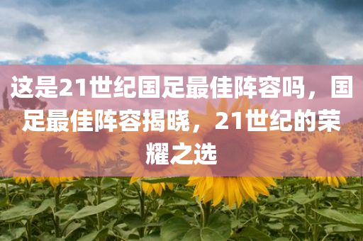 这是21世纪国足最佳阵容吗，国足最佳阵容揭晓，21世纪的荣耀之选