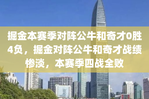 掘金本赛季对阵公牛和奇才0胜4负，掘金对阵公牛和奇才战绩惨淡，本赛季四战全败