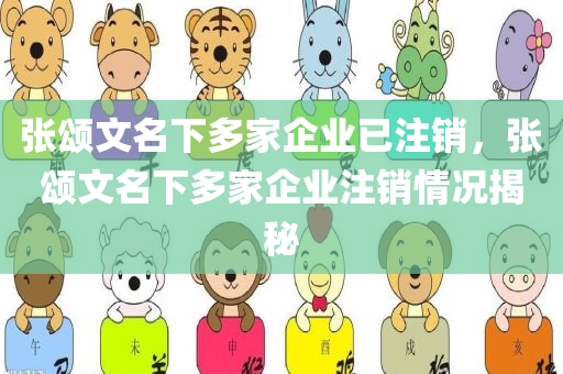 张颂文名下多家企业已注销，张颂文名下多家企业注销情况揭秘
