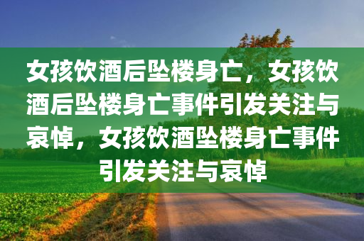 女孩饮酒后坠楼身亡，女孩饮酒后坠楼身亡事件引发关注与哀悼，女孩饮酒坠楼身亡事件引发关注与哀悼