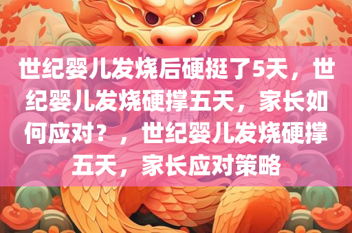 世纪婴儿发烧后硬挺了5天，世纪婴儿发烧硬撑五天，家长如何应对？，世纪婴儿发烧硬撑五天，家长应对策略