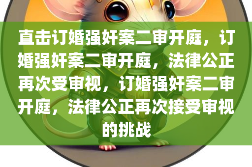直击订婚强奸案二审开庭，订婚强奸案二审开庭，法律公正再次受审视，订婚强奸案二审开庭，法律公正再次接受审视的挑战