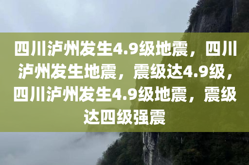 四川泸州发生4.9级地震，四川泸州发生地震，震级达4.9级，四川泸州发生4.9级地震，震级达四级强震