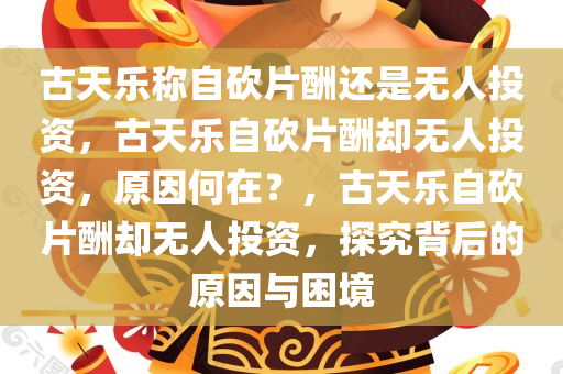 古天乐称自砍片酬还是无人投资，古天乐自砍片酬却无人投资，原因何在？，古天乐自砍片酬却无人投资，探究背后的原因与困境