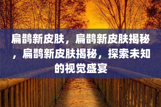 扁鹊新皮肤，扁鹊新皮肤揭秘，扁鹊新皮肤揭秘，探索未知的视觉盛宴