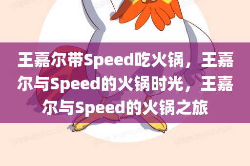 王嘉尔带Speed吃火锅，王嘉尔与Speed的火锅时光，王嘉尔与Speed的火锅之旅