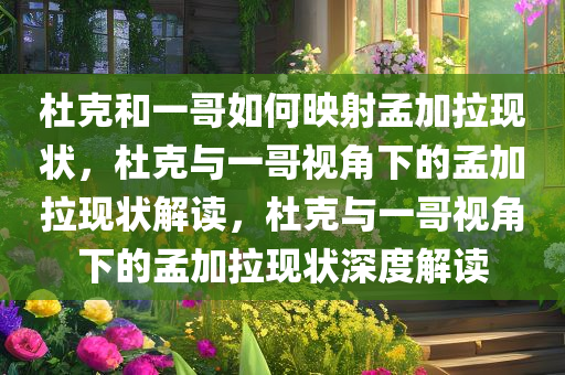 杜克和一哥如何映射孟加拉现状，杜克与一哥视角下的孟加拉现状解读，杜克与一哥视角下的孟加拉现状深度解读