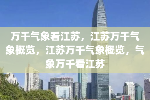 万千气象看江苏，江苏万千气象概览，江苏万千气象概览，气象万千看江苏