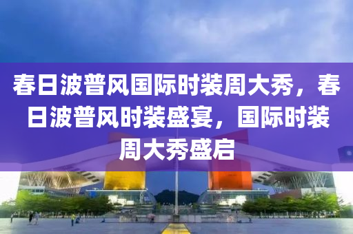 春日波普风国际时装周大秀，春日波普风时装盛宴，国际时装周大秀盛启