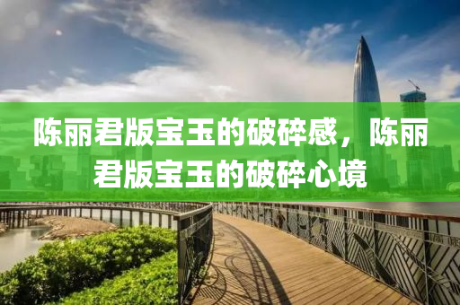 陈丽君版宝玉的破碎感，陈丽君版宝玉的破碎心境