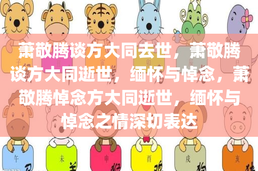 萧敬腾谈方大同去世，萧敬腾谈方大同逝世，缅怀与悼念，萧敬腾悼念方大同逝世，缅怀与悼念之情深切表达