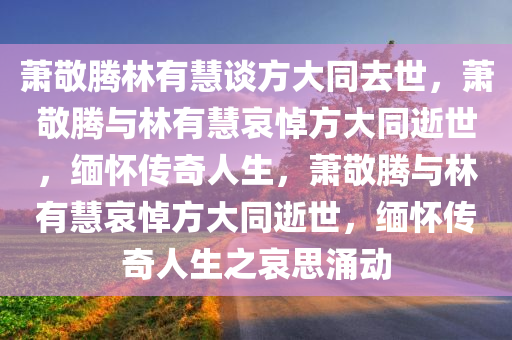 萧敬腾林有慧谈方大同去世，萧敬腾与林有慧哀悼方大同逝世，缅怀传奇人生，萧敬腾与林有慧哀悼方大同逝世，缅怀传奇人生之哀思涌动