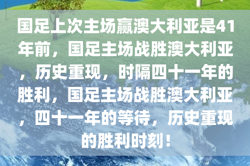 国足上次主场赢澳大利亚是41年前，国足主场战胜澳大利亚，历史重现，时隔四十一年的胜利，国足主场战胜澳大利亚，四十一年的等待，历史重现的胜利时刻！