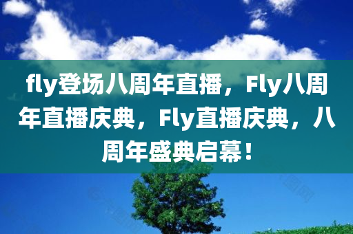 fly登场八周年直播，Fly八周年直播庆典，Fly直播庆典，八周年盛典启幕！