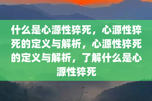 什么是心源性猝死，心源性猝死的定义与解析，心源性猝死的定义与解析，了解什么是心源性猝死